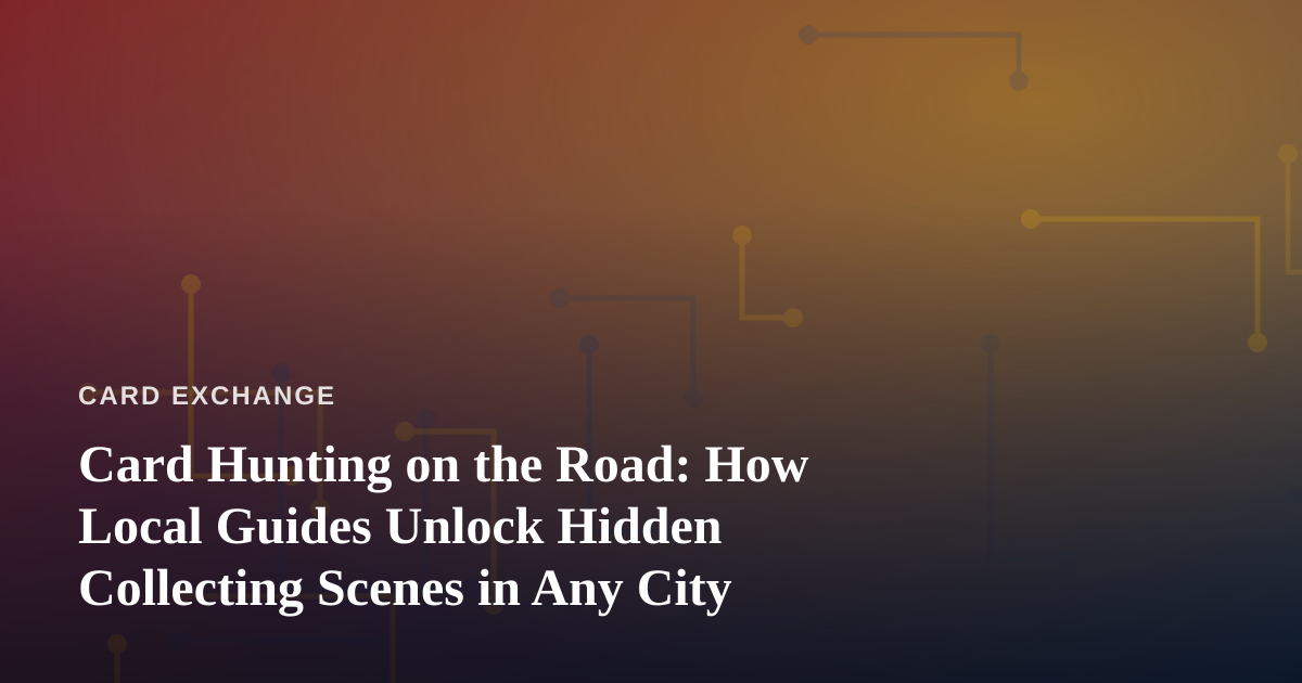 Card Hunting on the Road: How Local Guides Unlock Hidden Collecting Scenes in Any City
