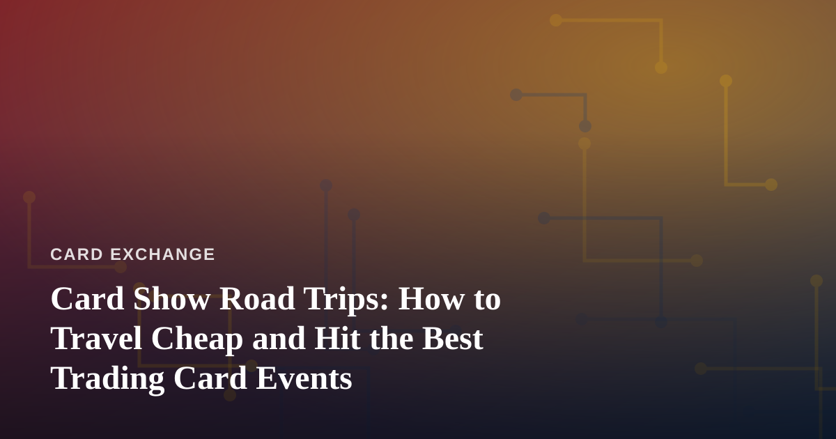 Card Show Road Trips: How to Travel Cheap and Hit the Best Trading Card Events