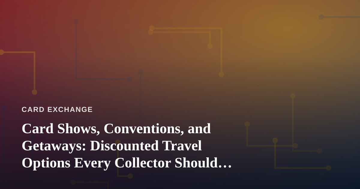Card Shows, Conventions, and Getaways: Discounted Travel Options Every Collector Should Know