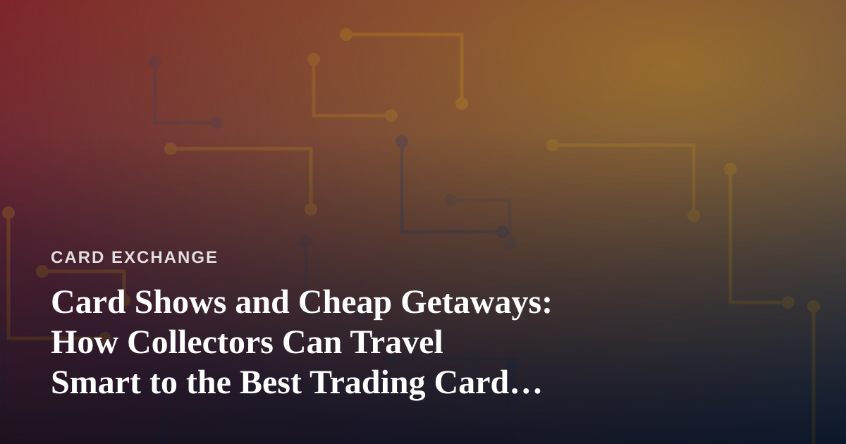 Card Shows and Cheap Getaways: How Collectors Can Travel Smart to the Best Trading Card Events