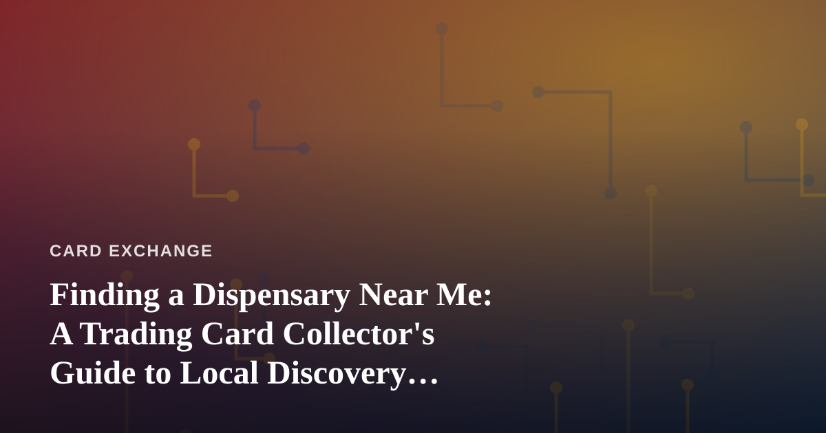 Finding a Dispensary Near Me: A Trading Card Collector’s Guide to Local Discovery Habits