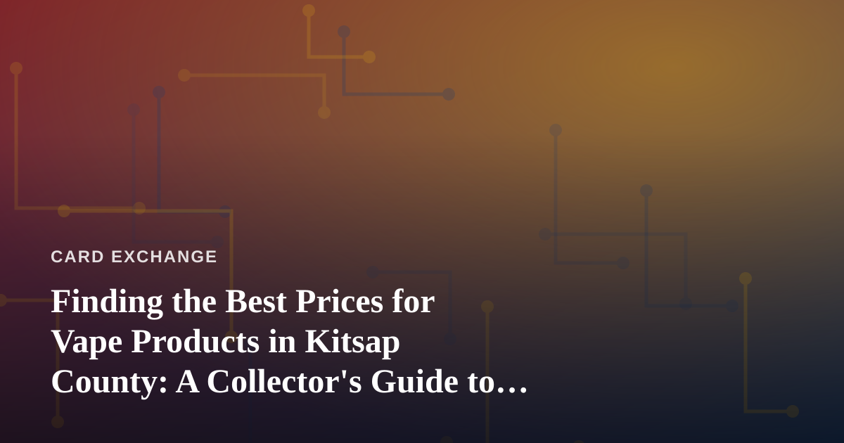 Finding the Best Prices for Vape Products in Kitsap County: A Collector’s Guide to Smart Shopping