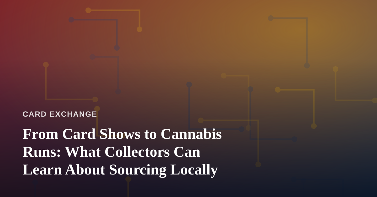 From Card Shows to Cannabis Runs: What Collectors Can Learn About Sourcing Locally