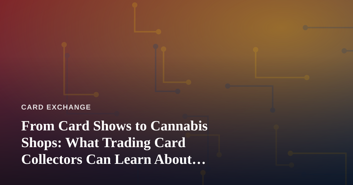 From Card Shows to Cannabis Shops: What Trading Card Collectors Can Learn About Finding Great Local Stores