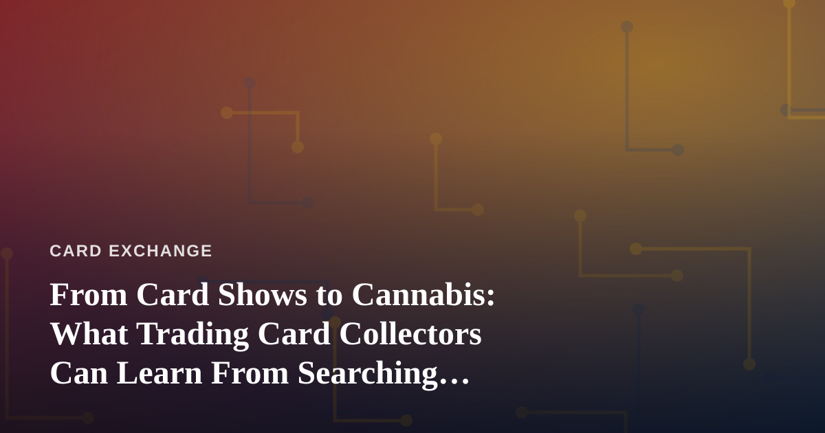 From Card Shows to Cannabis: What Trading Card Collectors Can Learn From Searching “Dispensary Near Me”