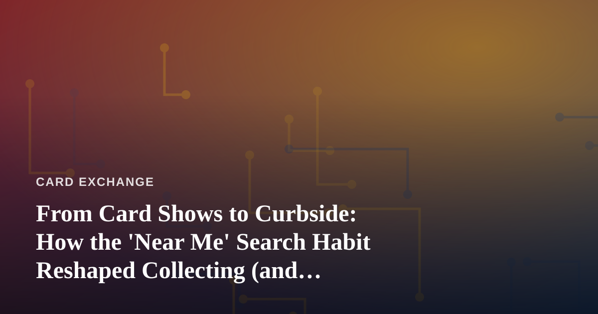 From Card Shows to Curbside: How the ‘Near Me’ Search Habit Reshaped Collecting (and Convenience)