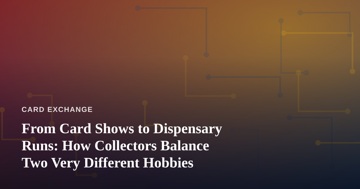 From Card Shows to Dispensary Runs: How Collectors Balance Two Very Different Hobbies