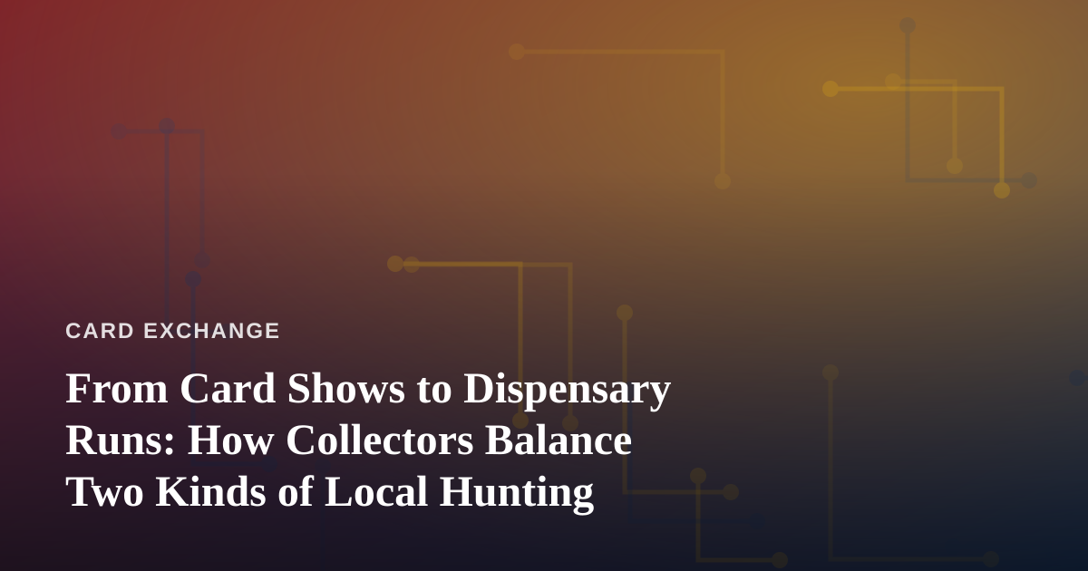 From Card Shows to Dispensary Runs: How Collectors Balance Two Kinds of Local Hunting