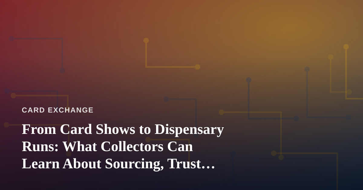 From Card Shows to Dispensary Runs: What Collectors Can Learn About Sourcing, Trust, and Timing