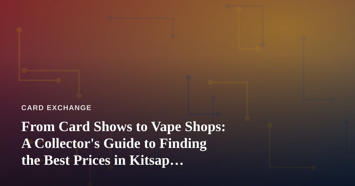 From Card Shows to Vape Shops: A Collector’s Guide to Finding the Best Prices in Kitsap County