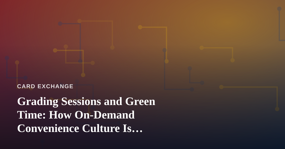 Grading Sessions and Green Time: How On-Demand Convenience Culture Is Changing the Card-Collecting Hobby
