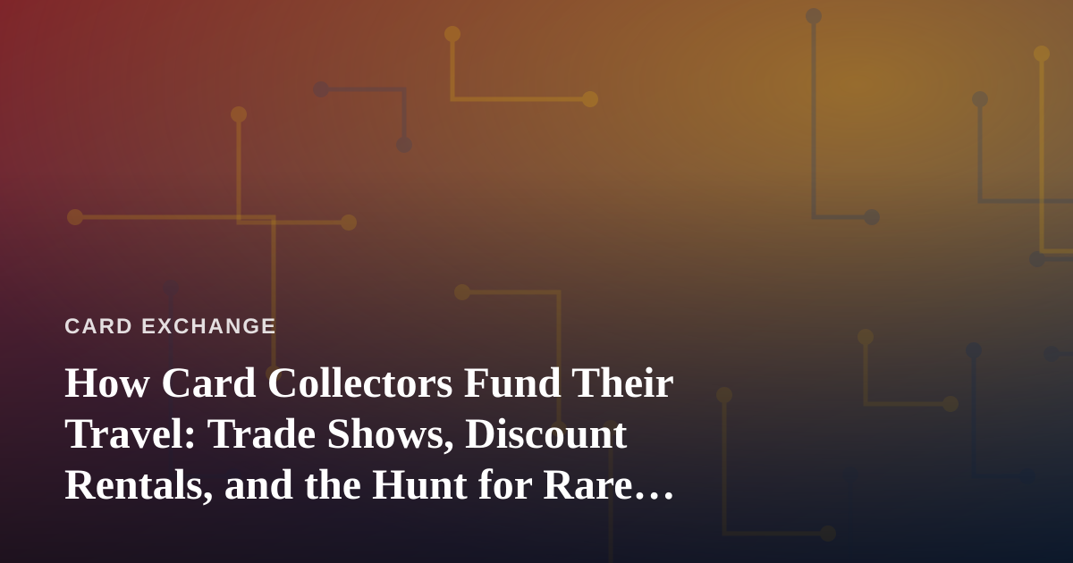How Card Collectors Fund Their Travel: Trade Shows, Discount Rentals, and the Hunt for Rare Cards
