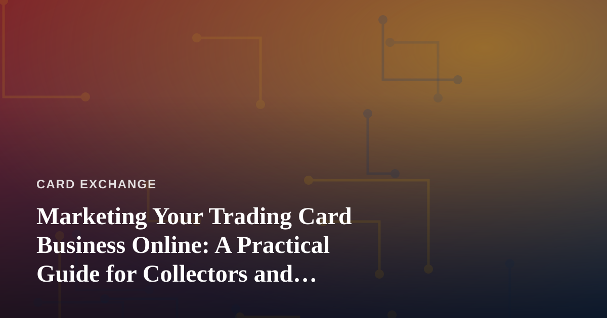 Marketing Your Trading Card Business Online: A Practical Guide for Collectors and Sellers