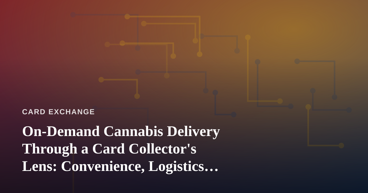 On-Demand Cannabis Delivery Through a Card Collector’s Lens: Convenience, Logistics, and Peace of Mind