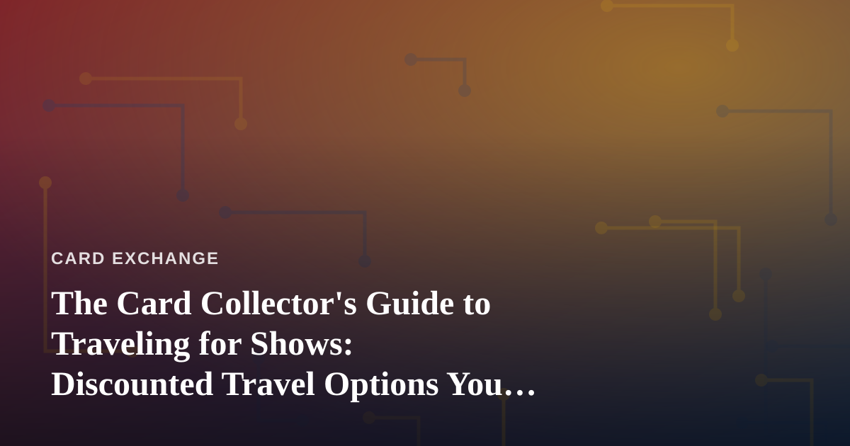 The Card Collector’s Guide to Traveling for Shows: Discounted Travel Options You Can’t Get Anywhere Else