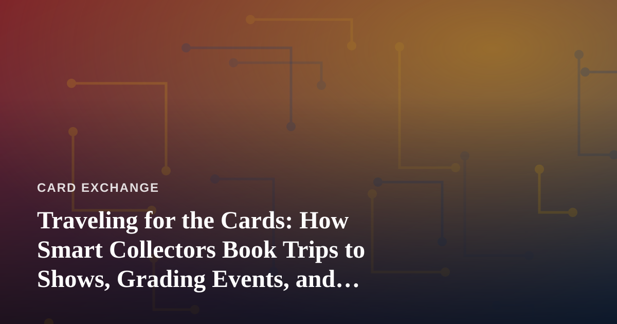 Traveling for the Cards: How Smart Collectors Book Trips to Shows, Grading Events, and Card Shops