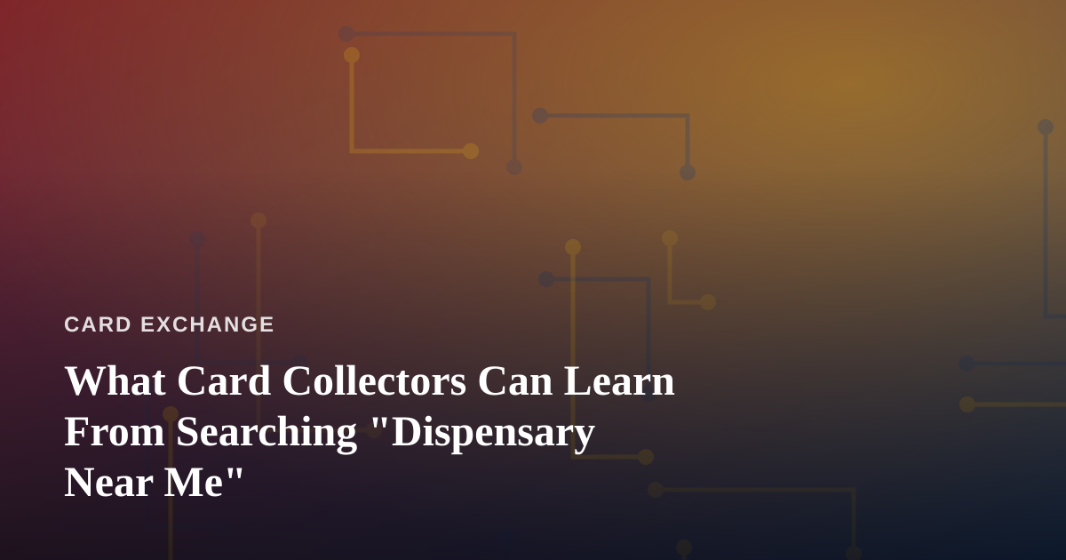 What Card Collectors Can Learn From Searching “Dispensary Near Me”