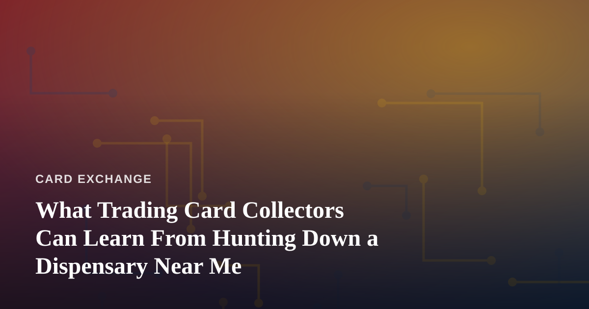 What Trading Card Collectors Can Learn From Hunting Down a Dispensary Near Me