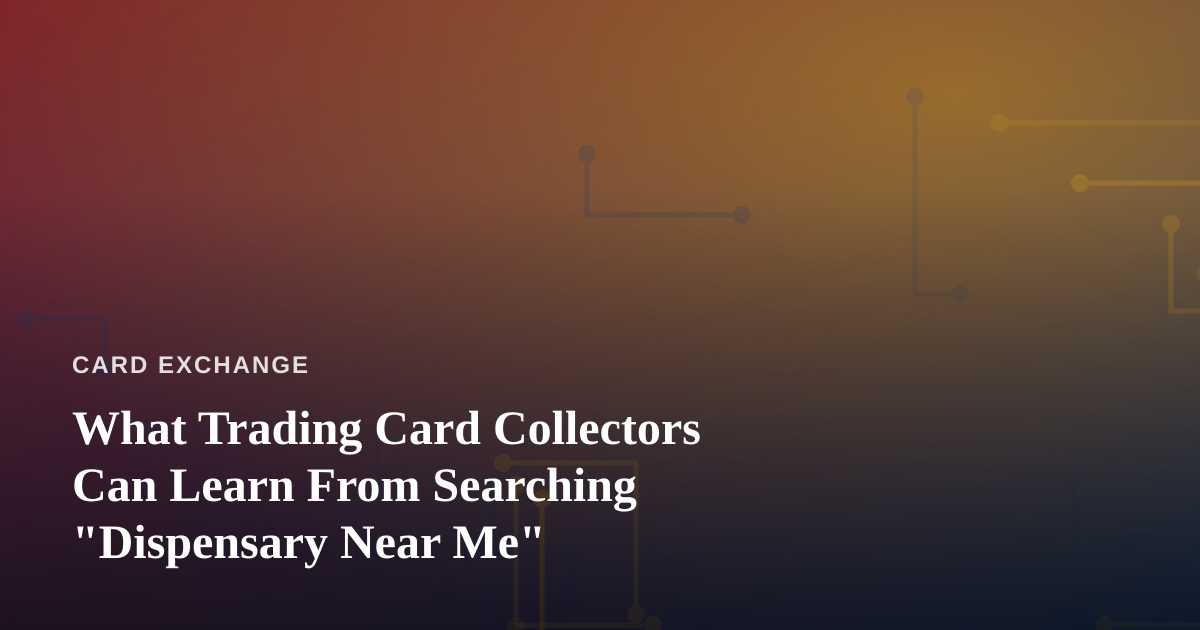 What Trading Card Collectors Can Learn From Searching “Dispensary Near Me”