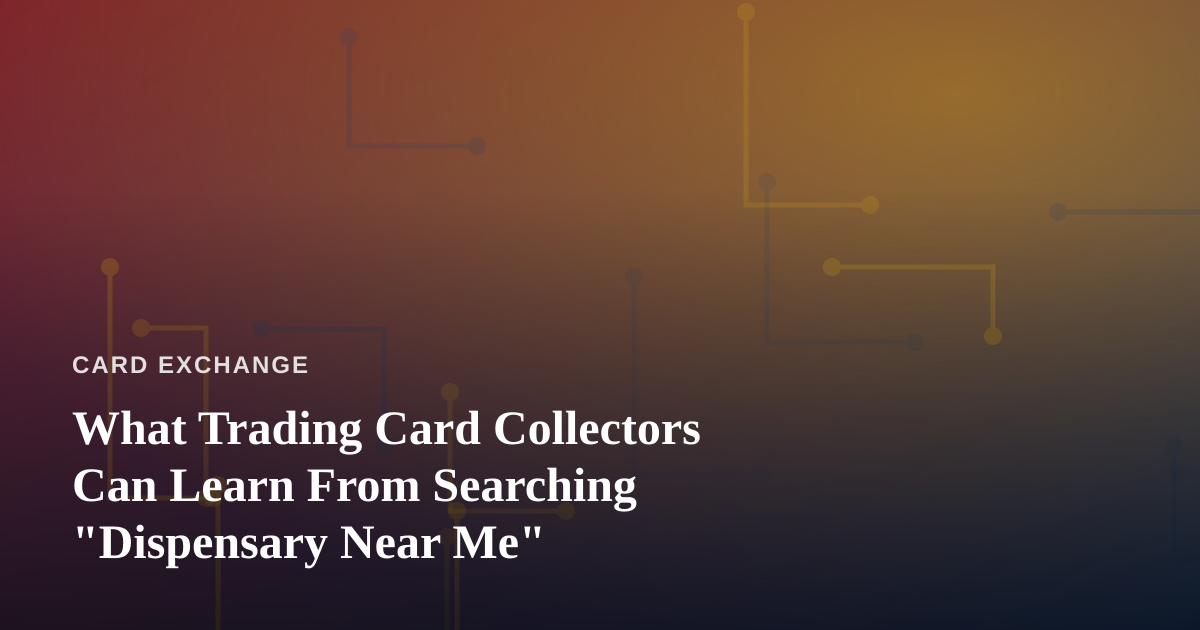 What Trading Card Collectors Can Learn From Searching “Dispensary Near Me”