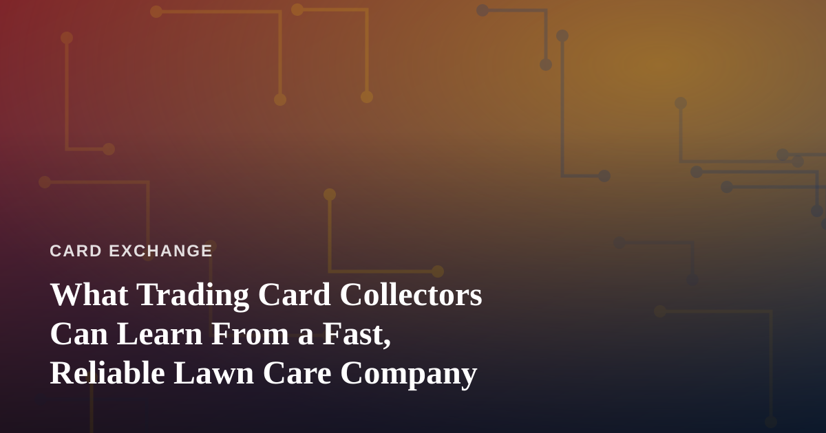 What Trading Card Collectors Can Learn From a Fast, Reliable Lawn Care Company