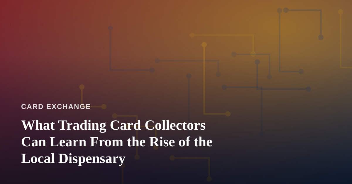 What Trading Card Collectors Can Learn From the Rise of the Local Dispensary