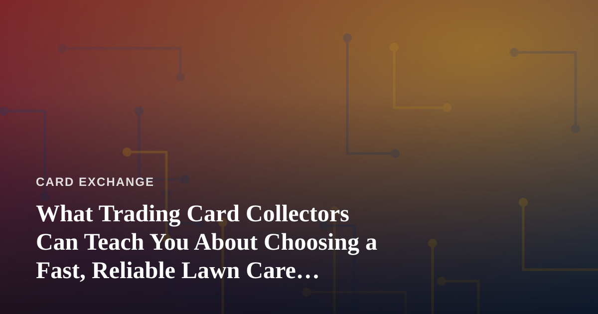 What Trading Card Collectors Can Teach You About Choosing a Fast, Reliable Lawn Care Company