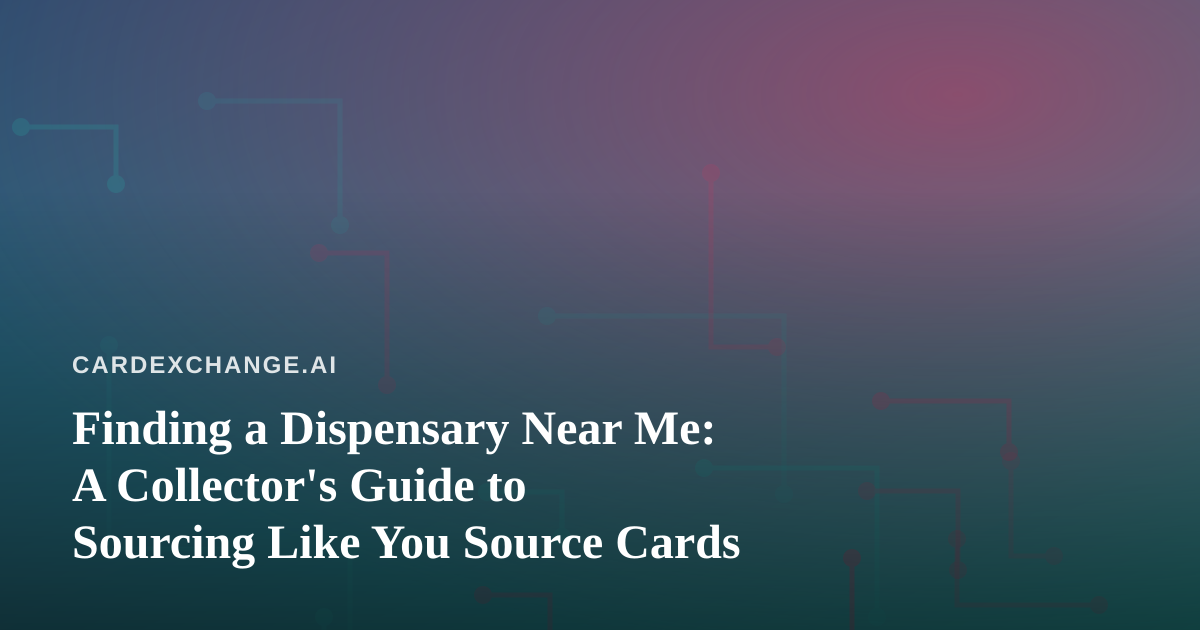 Finding a Dispensary Near Me: A Collector’s Guide to Sourcing Like You Source Cards