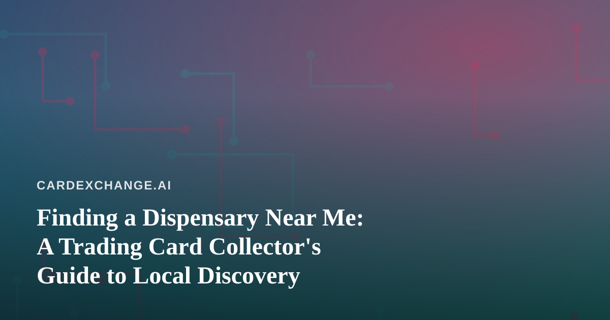 Finding a Dispensary Near Me: A Trading Card Collector’s Guide to Local Discovery