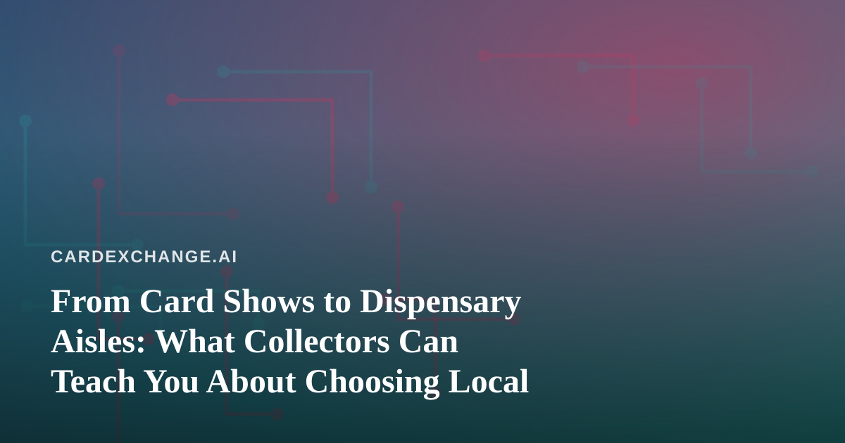 From Card Shows to Dispensary Aisles: What Collectors Can Teach You About Choosing Local