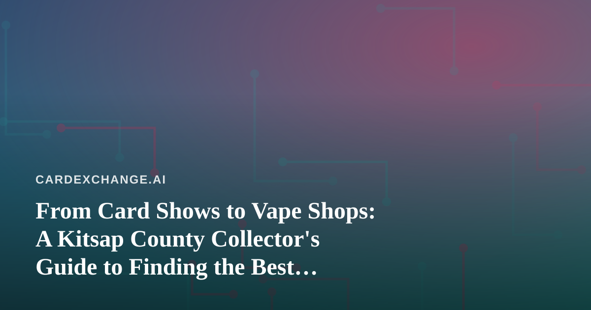 From Card Shows to Vape Shops: A Kitsap County Collector’s Guide to Finding the Best Local Deals