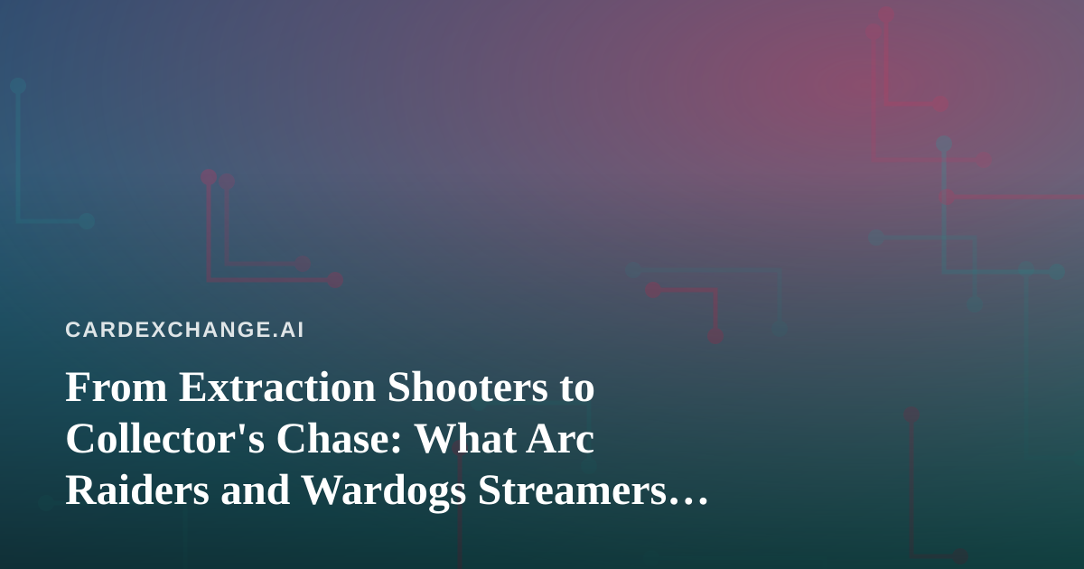 From Extraction Shooters to Collector’s Chase: What Arc Raiders and Wardogs Streamers Teach Card Hobbyists