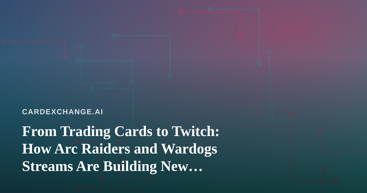From Trading Cards to Twitch: How Arc Raiders and Wardogs Streams Are Building New Collector Communities