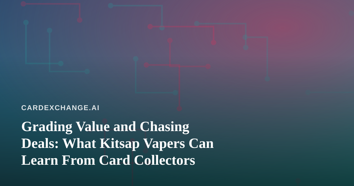 Grading Value and Chasing Deals: What Kitsap Vapers Can Learn From Card Collectors
