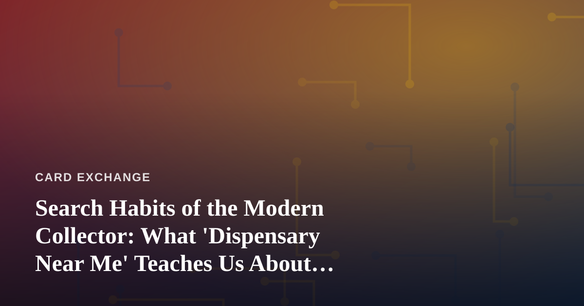 Search Habits of the Modern Collector: What ‘Dispensary Near Me’ Teaches Us About Local Card Hunting