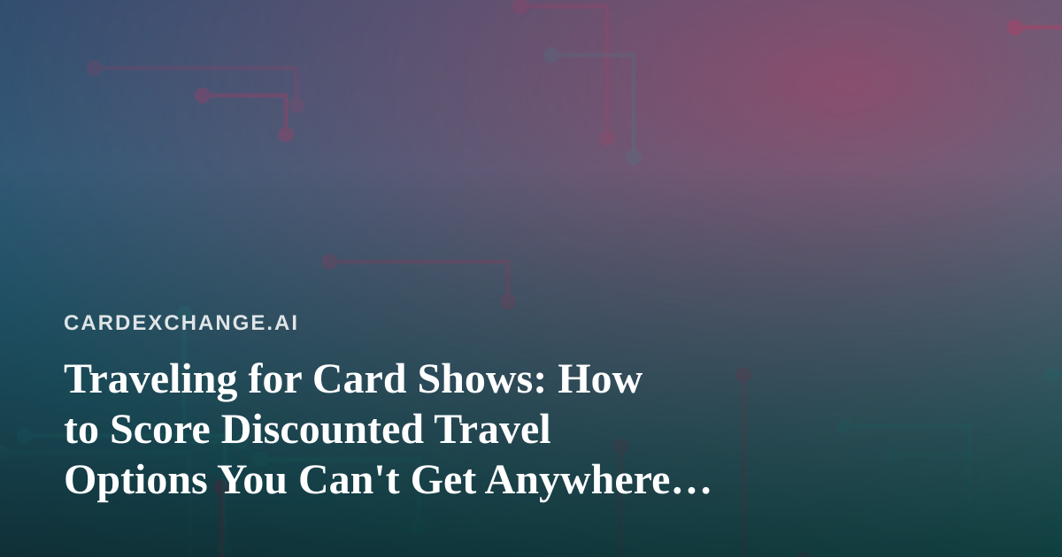Traveling for Card Shows: How to Score Discounted Travel Options You Can’t Get Anywhere Else