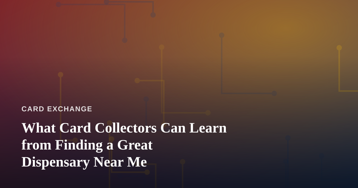 What Card Collectors Can Learn from Finding a Great Dispensary Near Me