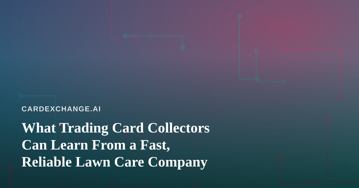 What Trading Card Collectors Can Learn From a Fast, Reliable Lawn Care Company