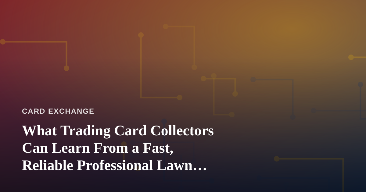 What Trading Card Collectors Can Learn From a Fast, Reliable Professional Lawn Care Company