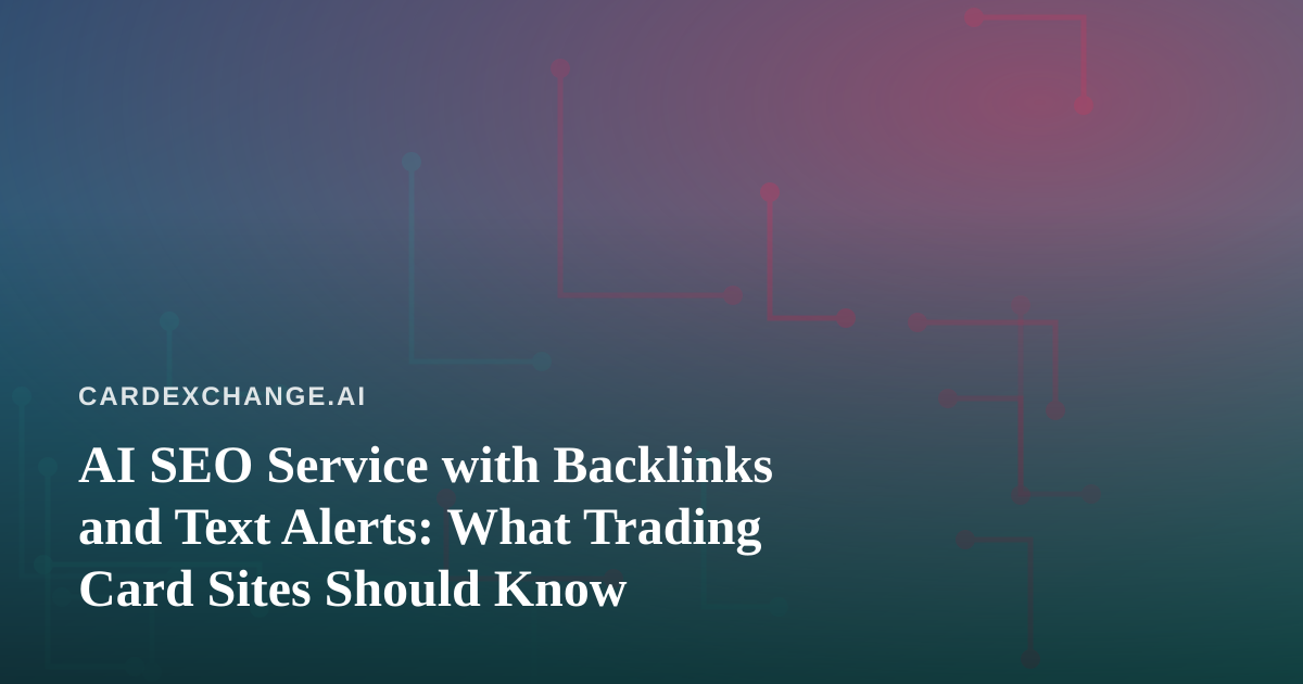 AI SEO Service with Backlinks and Text Alerts: What Trading Card Sites Should Know