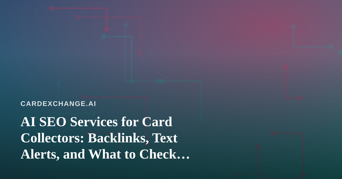 AI SEO Services for Card Collectors: Backlinks, Text Alerts, and What to Check Before You Buy