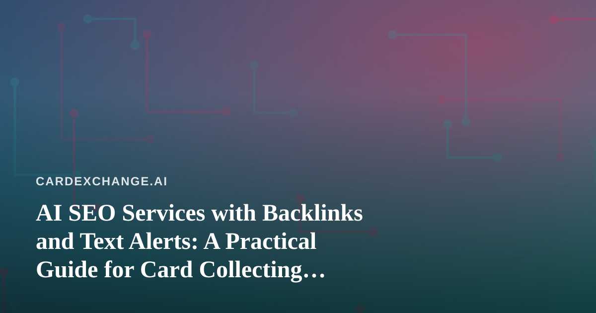 AI SEO Services with Backlinks and Text Alerts: A Practical Guide for Card Collecting Sites