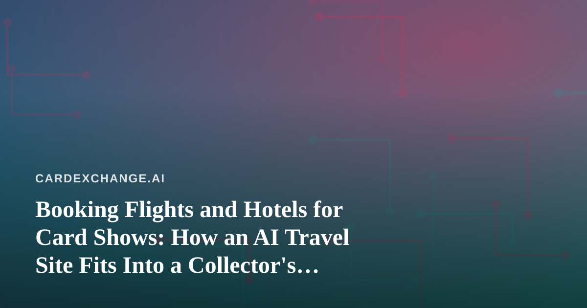Booking Flights and Hotels for Card Shows: How an AI Travel Site Fits Into a Collector’s Trip