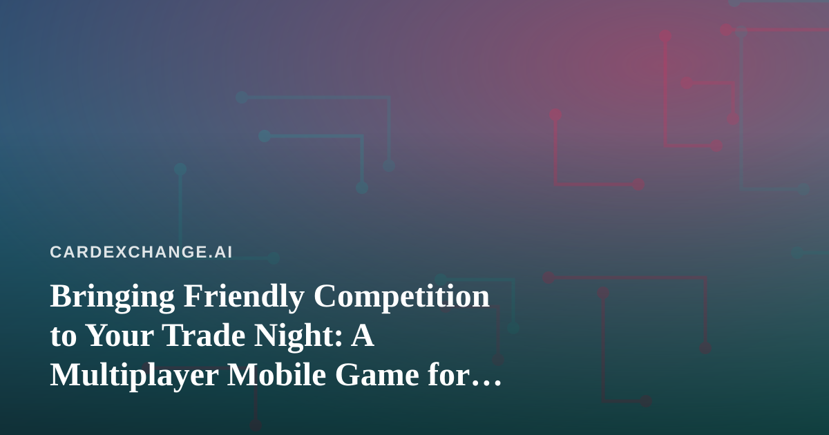 Bringing Friendly Competition to Your Trade Night: A Multiplayer Mobile Game for Collectors