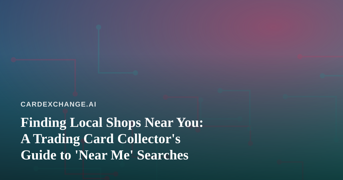 Finding Local Shops Near You: A Trading Card Collector’s Guide to ‘Near Me’ Searches