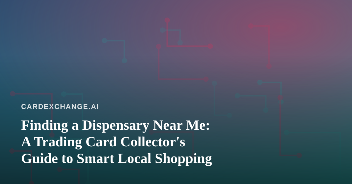Finding a Dispensary Near Me: A Trading Card Collector’s Guide to Smart Local Shopping