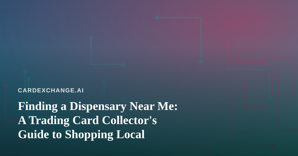 Finding a Dispensary Near Me: A Trading Card Collector’s Guide to Shopping Local
