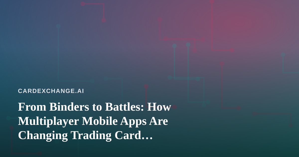 From Binders to Battles: How Multiplayer Mobile Apps Are Changing Trading Card Collecting