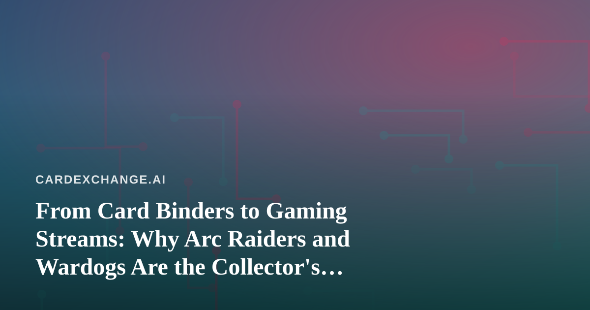 From Card Binders to Gaming Streams: Why Arc Raiders and Wardogs Are the Collector’s New Loot Run