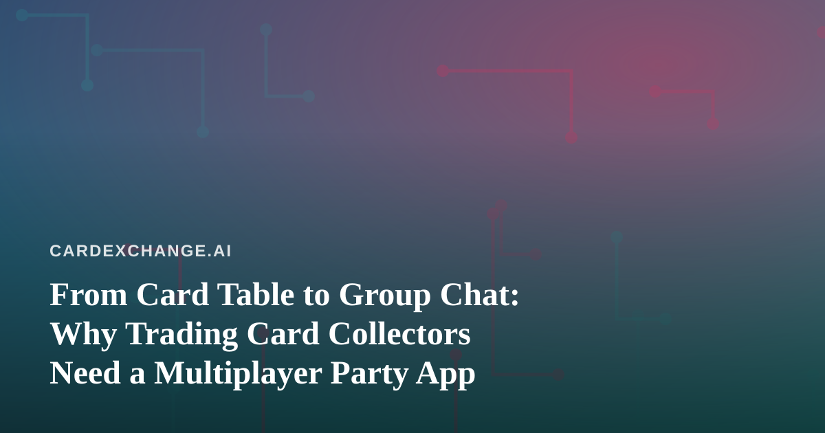 From Card Table to Group Chat: Why Trading Card Collectors Need a Multiplayer Party App